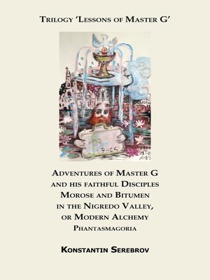 cover image of Adventures of Master G and his faithful Disciples Morose and Bitumen in the Nigredo Valley, or Modern Alchemy. Phantasmagoria